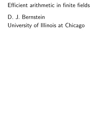 Efficient arithmetic in finite fields  D. J. Bernstein  University of Illinois at Chicago  Some
