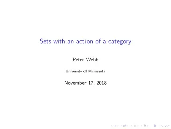 Sets with an action of a category  Peter Webb  University of Minnesota  November 17, 2018  Outline: