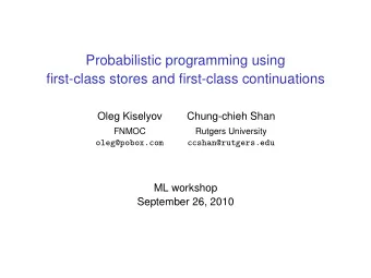 Probabilistic programming using  first-class stores and first-class continuations  Oleg Kiselyov