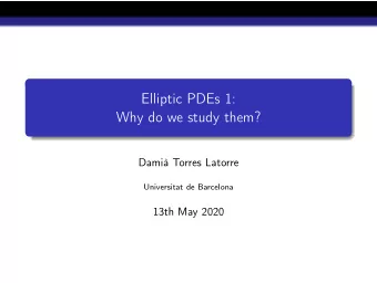 Elliptic PDEs 1:  Why do we study them?  Dami Torres Latorre  Universitat de Barcelona  13th May