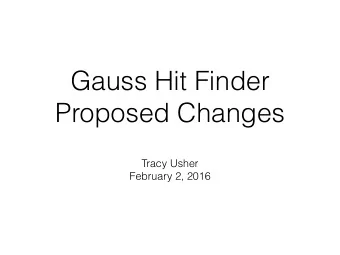 Gauss Hit Finder  Proposed Changes  Tracy Usher  February 2, 2016  Overview  Reminder of the