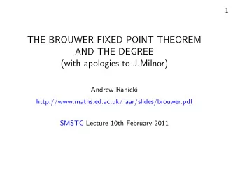 THE BROUWER FIXED POINT THEOREM  AND THE DEGREE  (with apologies to J.Milnor)  Andrew Ranicki