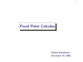 Fixed Point Calculus  Roland Backhouse  December 10, 2002  2  Overview  Why a calculus?