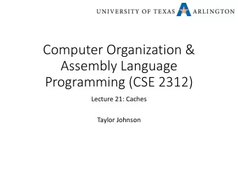 Computer Organization &amp;  Assembly Language  Programming (CSE 2312)  Lecture 21: Caches  Taylor