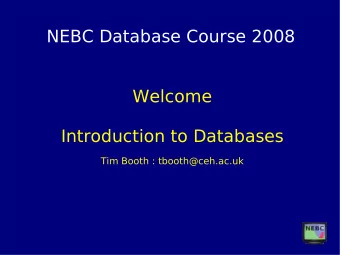 NEBC Database Course 2008  Welcome  Introduction to Databases  Tim Booth : tbooth@ceh.ac.uk  Course