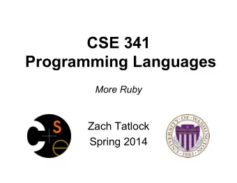 CSE 341  Programming Languages More Ruby  Zach Tatlock  Spring 2014  This lecture  Three mostly