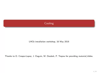 Cooling  LHCb installation workshop, 16 May 2018  Thanks to O. Crespo-Lopez, J. Daguin, M. Doubek,