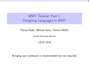 MMT Tutorial, Part 1:  Designing Languages in MMT  Florian Rabe, Mihnea Iancu, Dennis M  uller