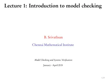 Lecture 1: Introduction to model checking  B. Srivathsan  Chennai Mathematical Institute  Model