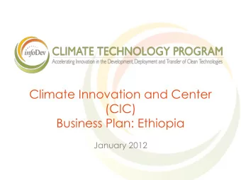 Climate Innovation and Center  (CIC)  Business Plan: Ethiopia  January 2012  Recap: Why a CIC in