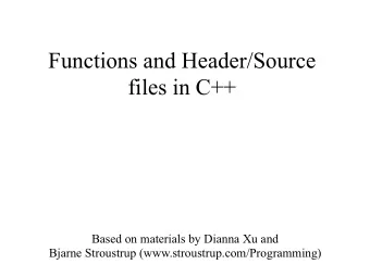 Functions and Header/Source  files in C++  Based on materials by Dianna Xu and  Bjarne Stroustrup