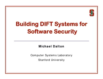 Building DIFT Systems for  Software Security  Michael Dalton  Computer Systems Laboratory  Stanford