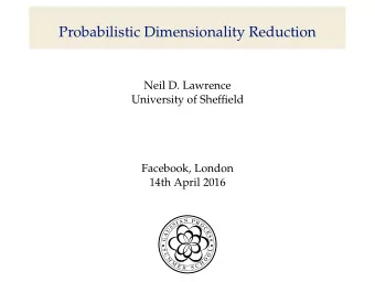 Probabilistic Dimensionality Reduction  Neil D. Lawrence  University of Sheffield  Facebook, London