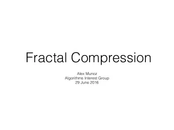 Fractal Compression  Alex Munoz  Algorithms Interest Group  29 June 2016  Outline  Introduction