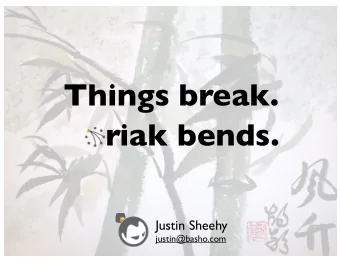 Things break.  riak bends.  Justin Sheehy  justin@basho.com  Perfection is Unattainable  A system