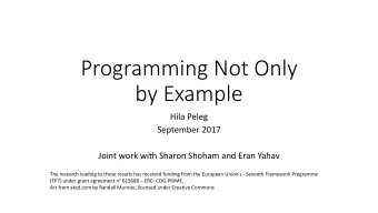 Programming Not Only  by Example  Hila Peleg  September 2017  Joint work with Sharon Shoham and