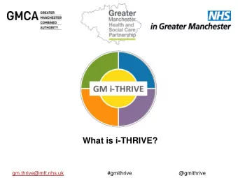What is i-THRIVE?  gm.thrive@mft.nhs.uk  #gmithrive  @gmithrive  What is i-THRIVE?  These slides