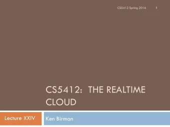 CS5412:  THE REALTIME  CLOUD  Lecture XXIV  Ken Birman  Can the Cloud Support Real-Time?  2