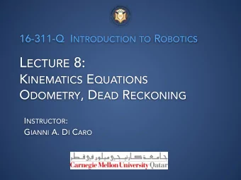 L ECTURE 8: K INEMATICS E QUATIONS O DOMETRY , D EAD R ECKONING I NSTRUCTOR : G IANNI A. D I C ARO