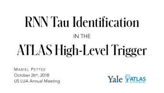 RNN Tau Identi f ication IN THE  ATLAS High-Level Trigger M ARIEL P ETTEE October 26 th , 2018  US