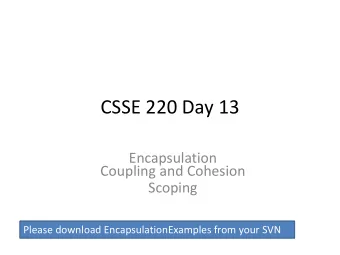 CSSE 220 Day 13  Encapsulation  Coupling and Cohesion  Scoping  Please download