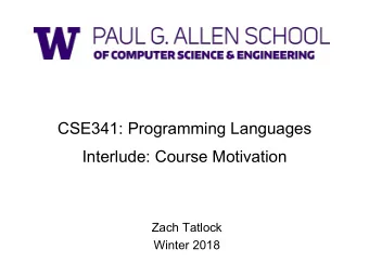 CSE341: Programming Languages  Interlude: Course Motivation  Zach Tatlock  Winter 2018  Course