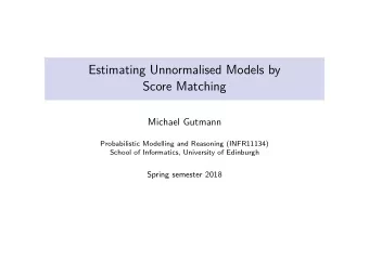 Estimating Unnormalised Models by  Score Matching  Michael Gutmann  Probabilistic Modelling and