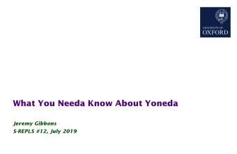 What You Needa Know About Yoneda  Jeremy Gibbons  S-REPLS #12, July 2019  The Yoneda Lemma  2  1.