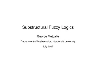 Substructural Fuzzy Logics  George Metcalfe  Department of Mathematics, Vanderbilt University  July