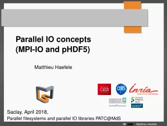 Parallel IO concepts  (MPI-IO and pHDF5)  Matthieu Haefele  Saclay, April 2018,  Parallel