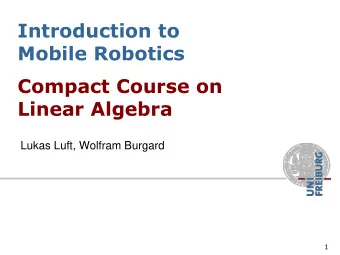 Introduction to  Mobile Robotics  Compact Course on  Linear Algebra  Lukas Luft, Wolfram Burgard  1