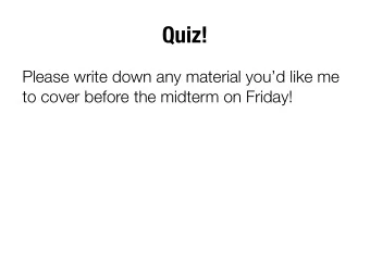 Quiz!  Please write down any material youd like me  to cover before the midterm on Friday!
