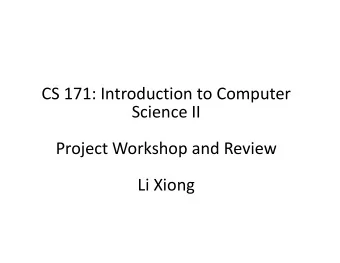 CS 171: Introduction to Computer  Science II  Project Workshop and Review  Li Xiong  Today