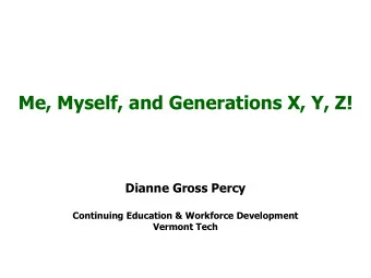 Me, Myself, and Generations X, Y, Z!  Dianne Gross Percy  Continuing Education &amp; Workforce