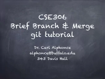 CSE306  Brief Branch &amp; Merge  git tutorial  Dr. Carl Alphonce  alphonce@buffalo.edu  343 Davis