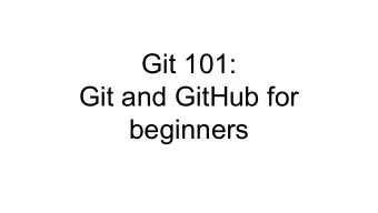 Git 101:  Git and GitHub for  beginners  Overview  1.Install git and create a Github account