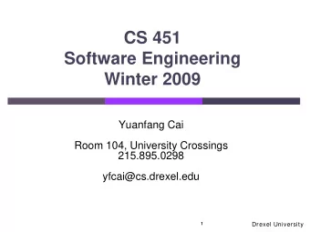 CS 451  Software Engineering  Winter 2009  Yuanfang Cai  Room 104, University Crossings