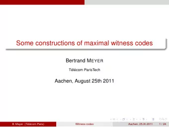 Some constructions of maximal witness codes Bertrand M EYER  Tlcom ParisTech  Aachen, August