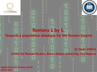 Romans 1 by 1.  Towards a population database for the Roman Empire  Dr. Rada VARGA Centre for Roman