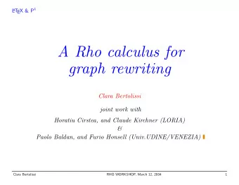A Rho calculus for  graph rewriting  Clara Bertolissi  joint work with  Horatiu Cirstea, and Claude