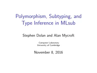 Polymorphism, Subtyping, and  Type Inference in MLsub  Stephen Dolan and Alan Mycroft  Computer