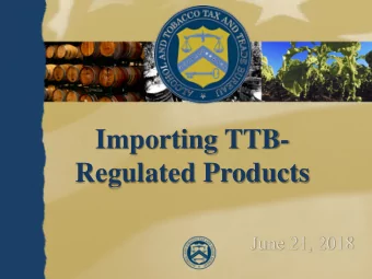 Importing TTB-  Regulated Products  June 21, 2018  What is Our Goal?  To provide industry:  the
