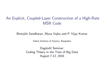 An Explicit, Coupled-Layer Construction of a High-Rate  MSR Code  Birenjith Sasidharan, Myna Vajha