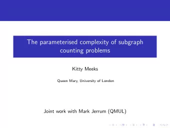 The parameterised complexity of subgraph  counting problems  Kitty Meeks  Queen Mary, University of