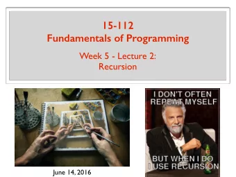15-112 Fundamentals of Programming  Week 5 - Lecture 2:  Recursion  June 14, 2016  What is