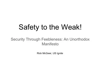 Safety to the Weak!  Security Through Feebleness: An Unorthodox  Manifesto  Rick McGeer, US Ignite