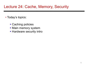 Lecture 24: Cache, Memory, Security   Todays topics:  Caching policies  Main memory