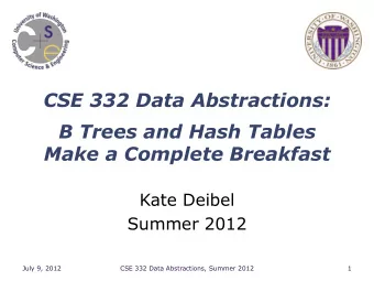 CSE 332 Data Abstractions:  B Trees and Hash Tables  Make a Complete Breakfast  Kate Deibel  Summer