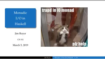 Monadic  I/O in  Haskell  Jim Royer  CIS 352  March 5, 2019  Jim Royer  Monadic I/O in [1ex]