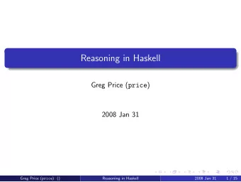 Reasoning in Haskell Greg Price ( price )  2008 Jan 31 Greg Price ( price ) ()  Reasoning in